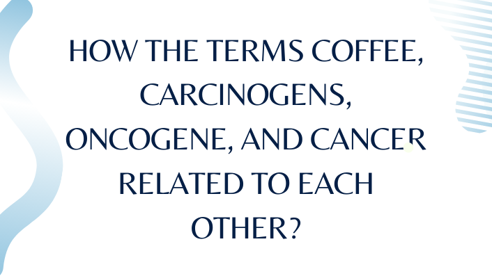 How the terms Coffee, Carcinogens, Oncogene, and Cancer related to each other?